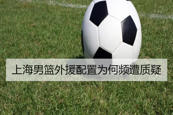上海男篮外援配置为何频遭质疑